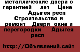  металлические двери с гарантией 10 лет. › Цена ­ 9 900 - Адыгея респ. Строительство и ремонт » Двери, окна и перегородки   . Адыгея респ.